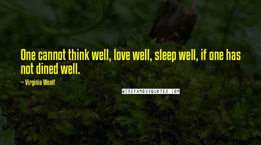 Virginia Woolf Quotes: One cannot think well, love well, sleep well, if one has not dined well.