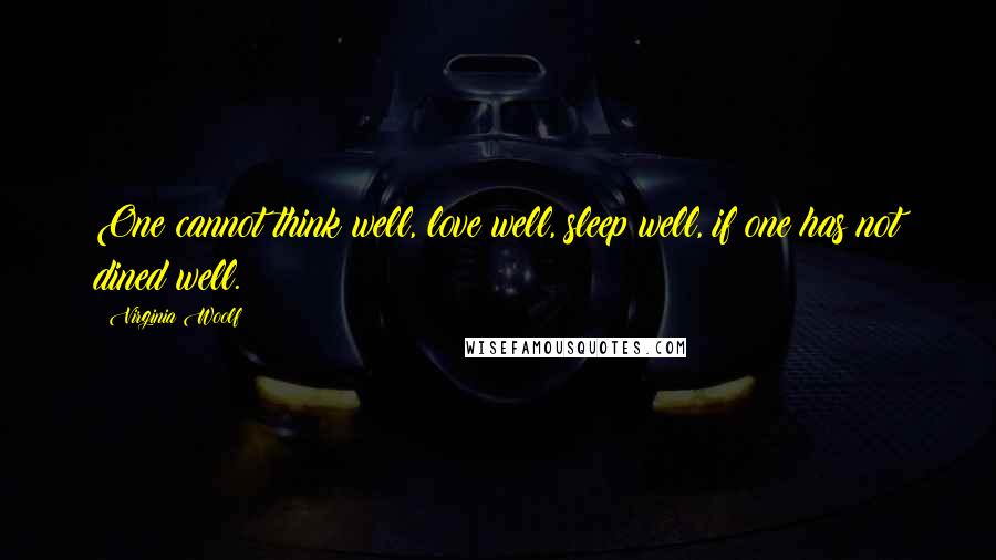 Virginia Woolf Quotes: One cannot think well, love well, sleep well, if one has not dined well.