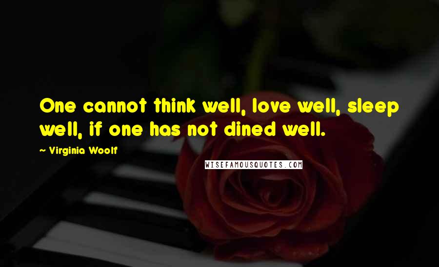 Virginia Woolf Quotes: One cannot think well, love well, sleep well, if one has not dined well.