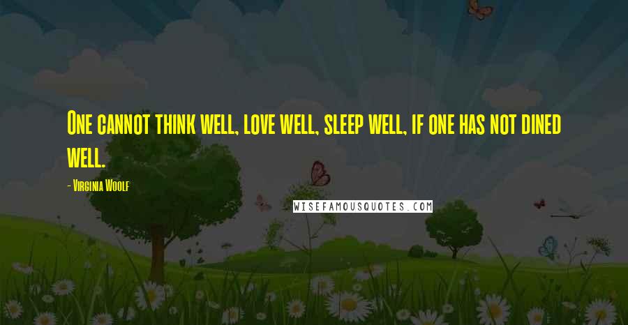 Virginia Woolf Quotes: One cannot think well, love well, sleep well, if one has not dined well.