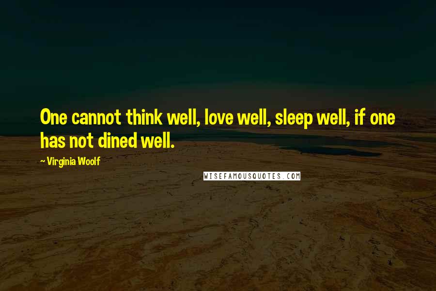 Virginia Woolf Quotes: One cannot think well, love well, sleep well, if one has not dined well.
