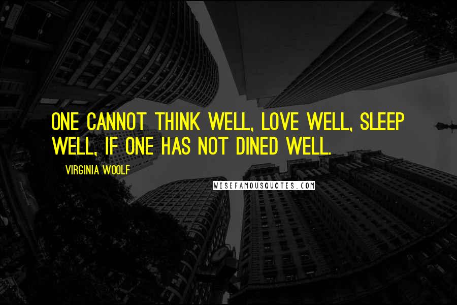 Virginia Woolf Quotes: One cannot think well, love well, sleep well, if one has not dined well.