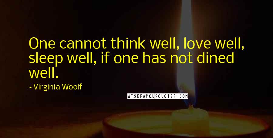 Virginia Woolf Quotes: One cannot think well, love well, sleep well, if one has not dined well.