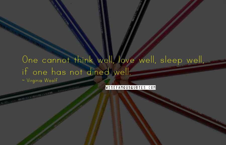 Virginia Woolf Quotes: One cannot think well, love well, sleep well, if one has not dined well.