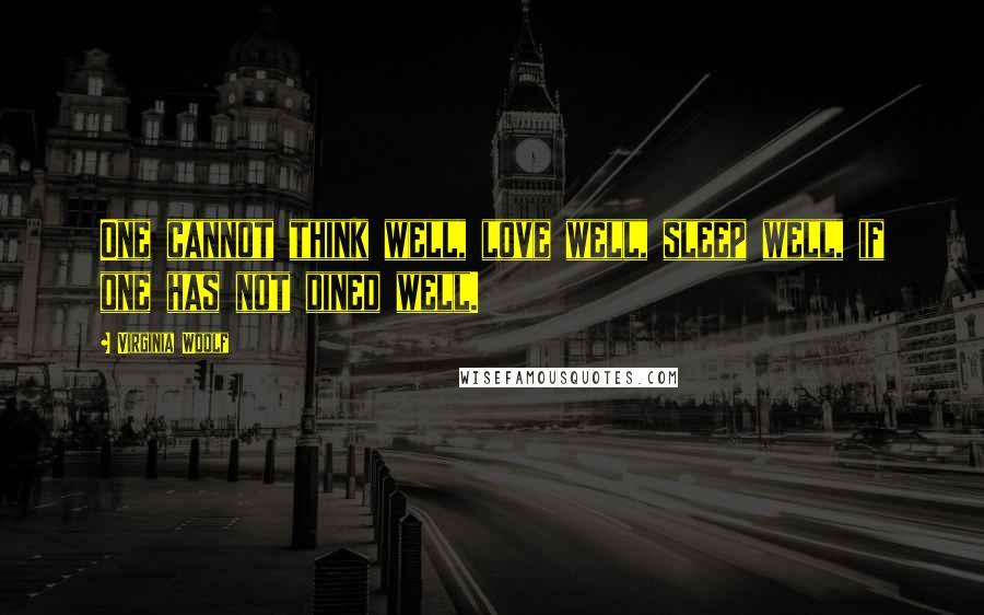 Virginia Woolf Quotes: One cannot think well, love well, sleep well, if one has not dined well.