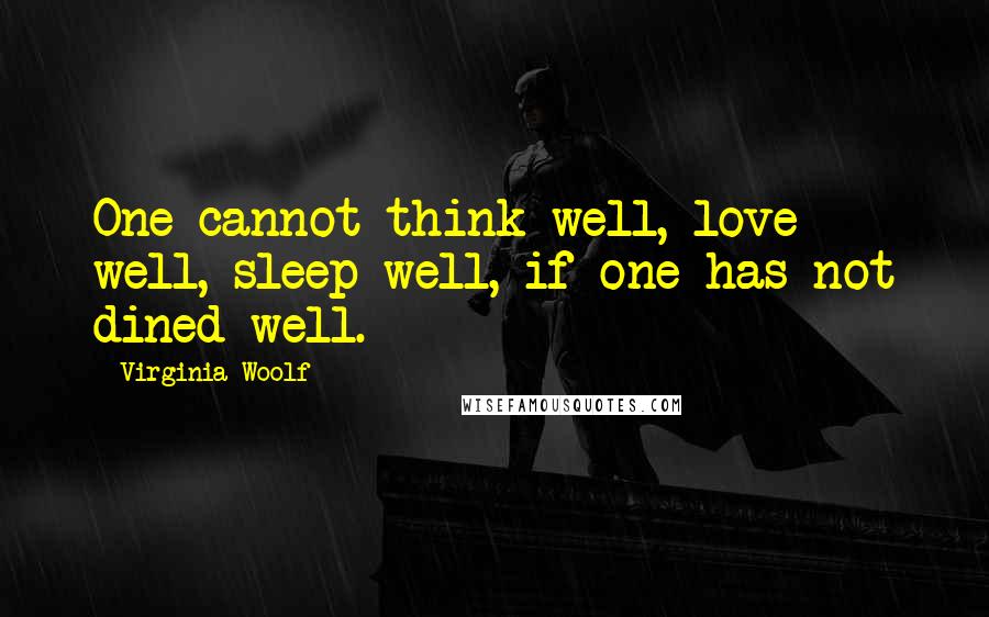 Virginia Woolf Quotes: One cannot think well, love well, sleep well, if one has not dined well.