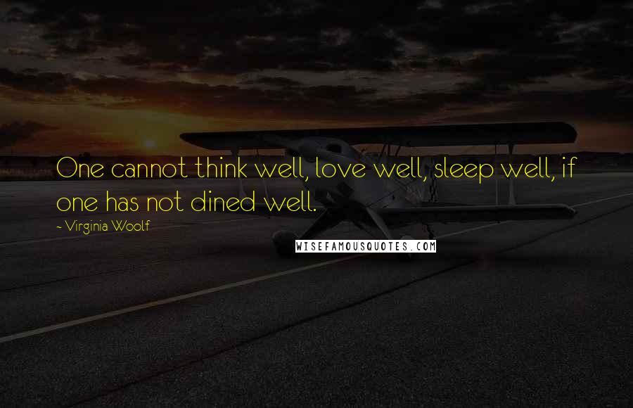 Virginia Woolf Quotes: One cannot think well, love well, sleep well, if one has not dined well.