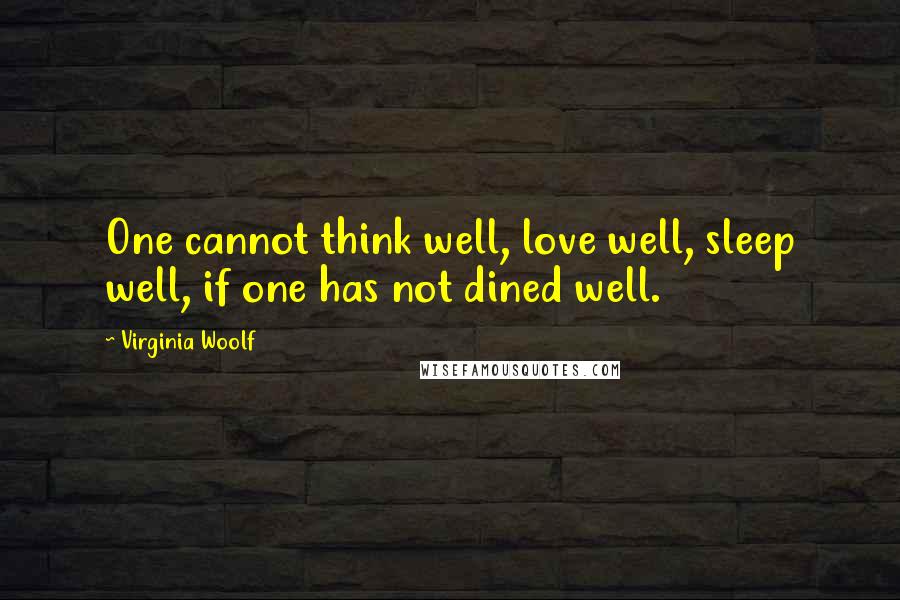 Virginia Woolf Quotes: One cannot think well, love well, sleep well, if one has not dined well.