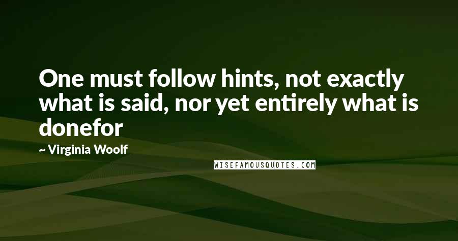 Virginia Woolf Quotes: One must follow hints, not exactly what is said, nor yet entirely what is donefor