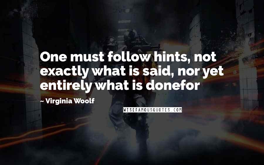 Virginia Woolf Quotes: One must follow hints, not exactly what is said, nor yet entirely what is donefor