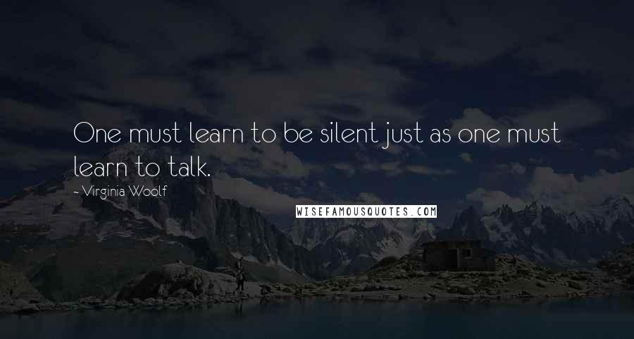 Virginia Woolf Quotes: One must learn to be silent just as one must learn to talk.
