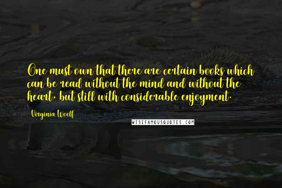 Virginia Woolf Quotes: One must own that there are certain books which can be read without the mind and without the heart, but still with considerable enjoyment.