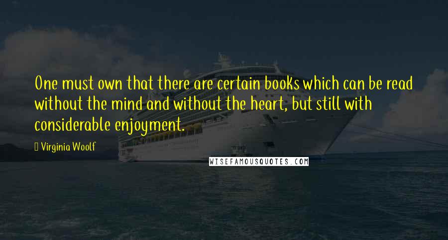 Virginia Woolf Quotes: One must own that there are certain books which can be read without the mind and without the heart, but still with considerable enjoyment.