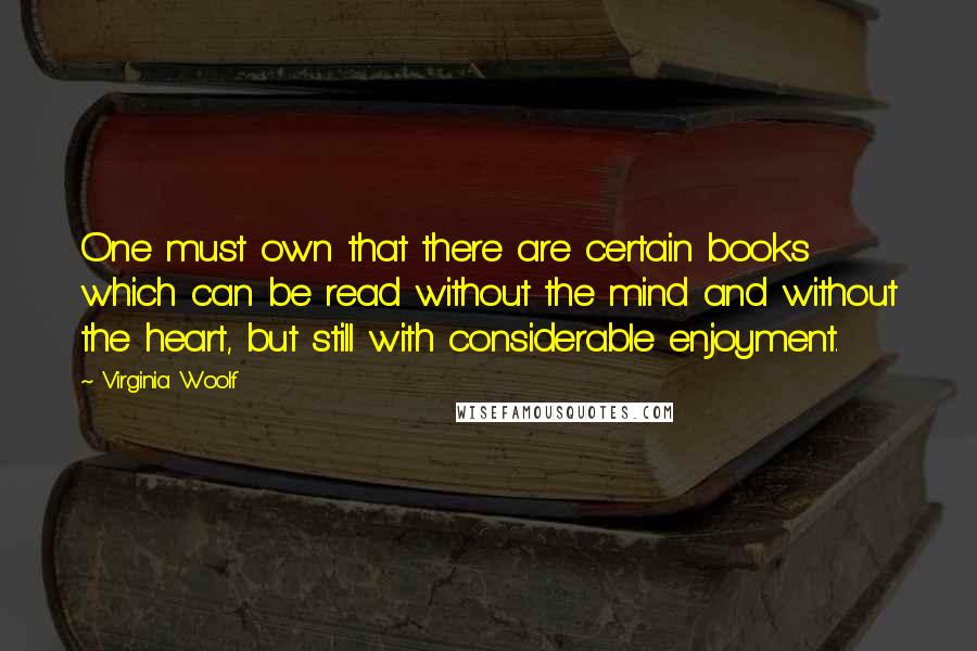 Virginia Woolf Quotes: One must own that there are certain books which can be read without the mind and without the heart, but still with considerable enjoyment.