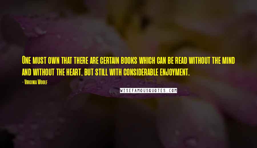 Virginia Woolf Quotes: One must own that there are certain books which can be read without the mind and without the heart, but still with considerable enjoyment.