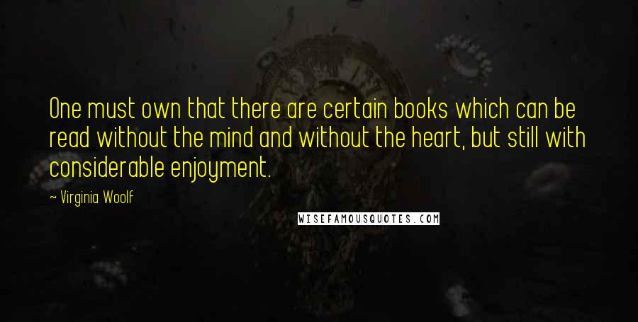 Virginia Woolf Quotes: One must own that there are certain books which can be read without the mind and without the heart, but still with considerable enjoyment.