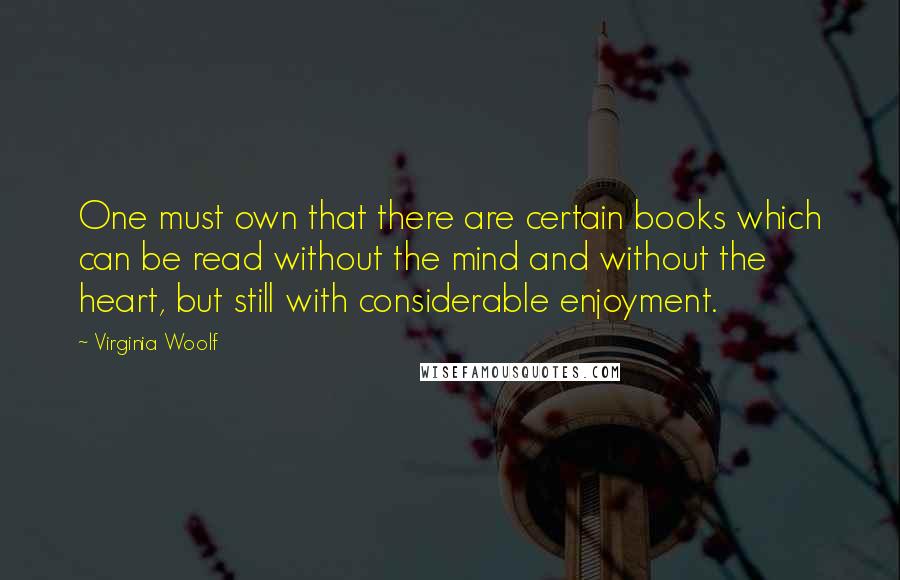 Virginia Woolf Quotes: One must own that there are certain books which can be read without the mind and without the heart, but still with considerable enjoyment.