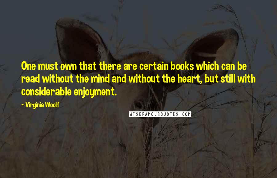 Virginia Woolf Quotes: One must own that there are certain books which can be read without the mind and without the heart, but still with considerable enjoyment.