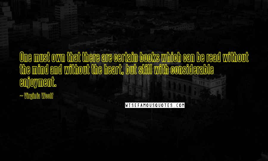 Virginia Woolf Quotes: One must own that there are certain books which can be read without the mind and without the heart, but still with considerable enjoyment.