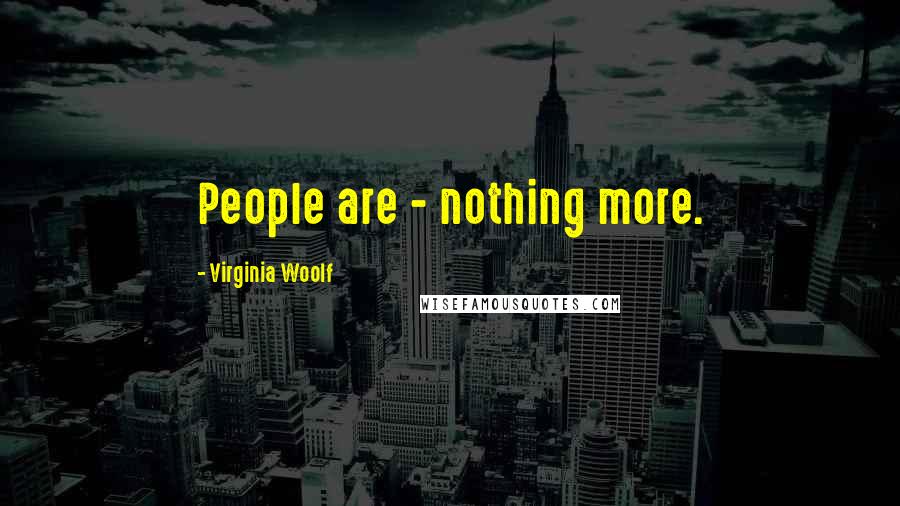 Virginia Woolf Quotes: People are - nothing more.