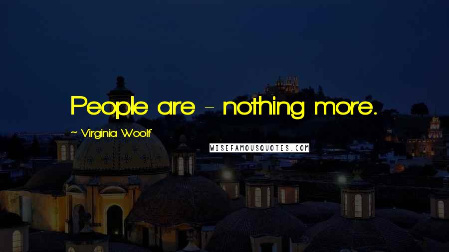 Virginia Woolf Quotes: People are - nothing more.