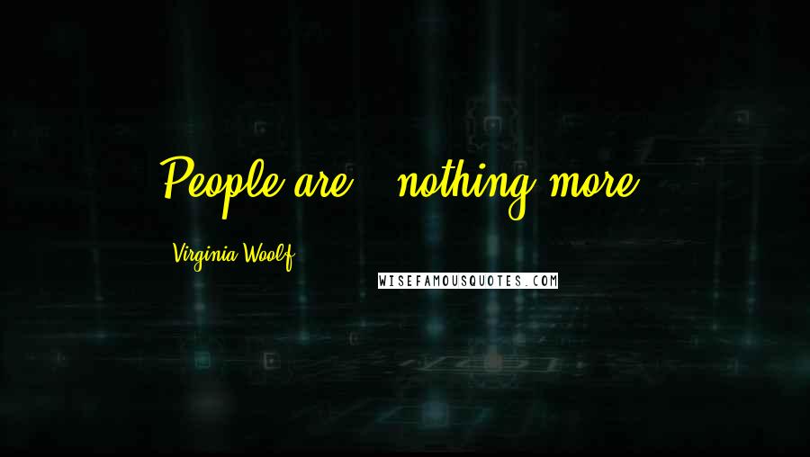 Virginia Woolf Quotes: People are - nothing more.
