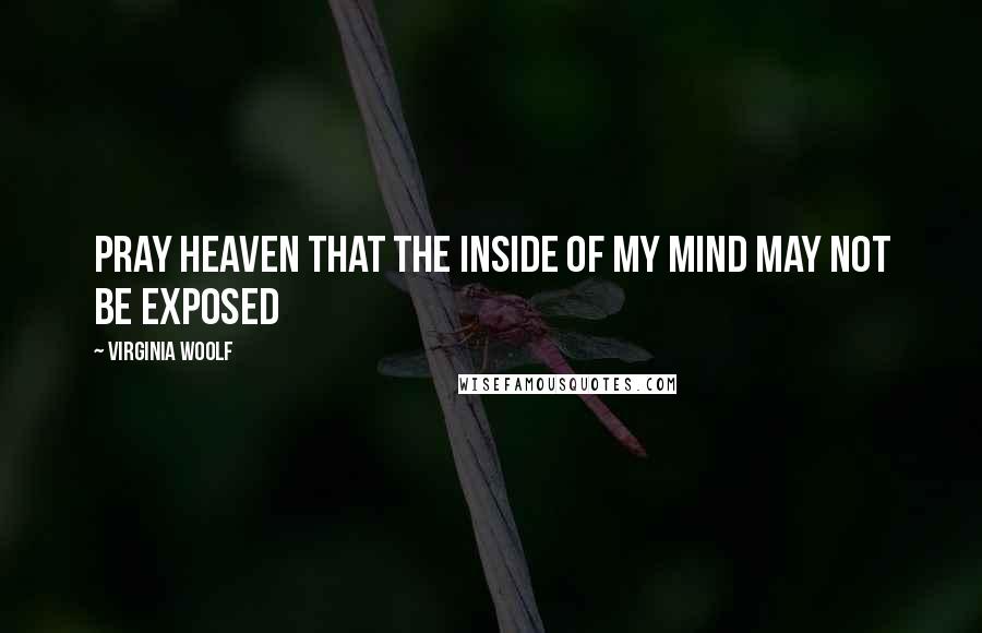 Virginia Woolf Quotes: Pray heaven that the inside of my mind may not be exposed