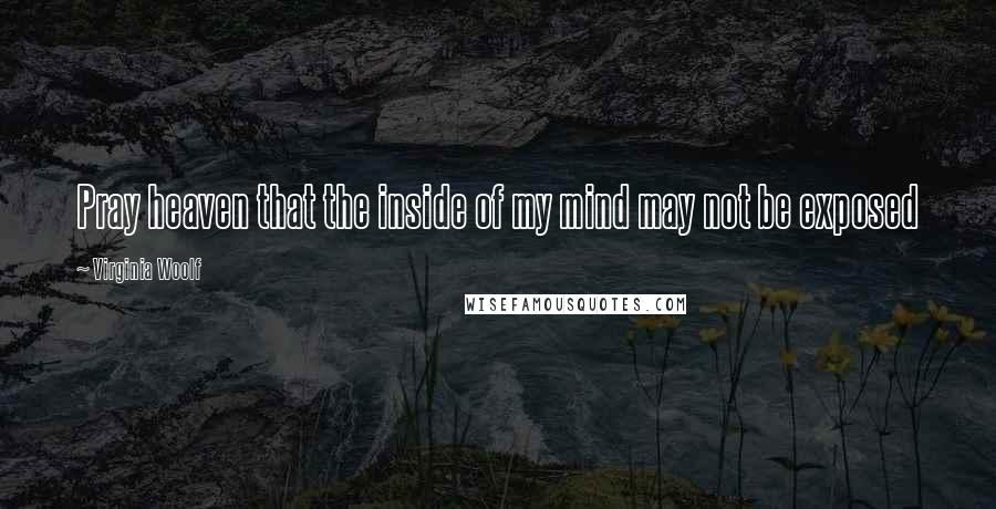 Virginia Woolf Quotes: Pray heaven that the inside of my mind may not be exposed