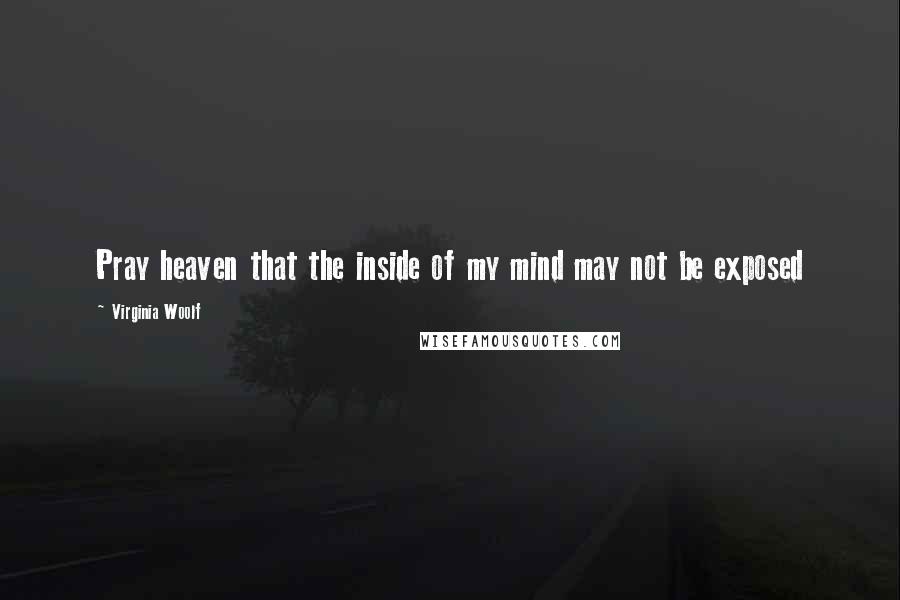 Virginia Woolf Quotes: Pray heaven that the inside of my mind may not be exposed