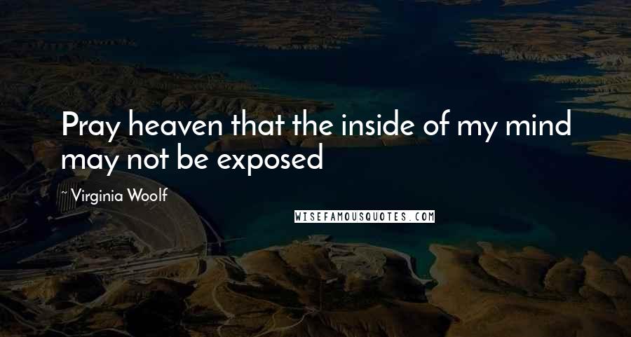 Virginia Woolf Quotes: Pray heaven that the inside of my mind may not be exposed