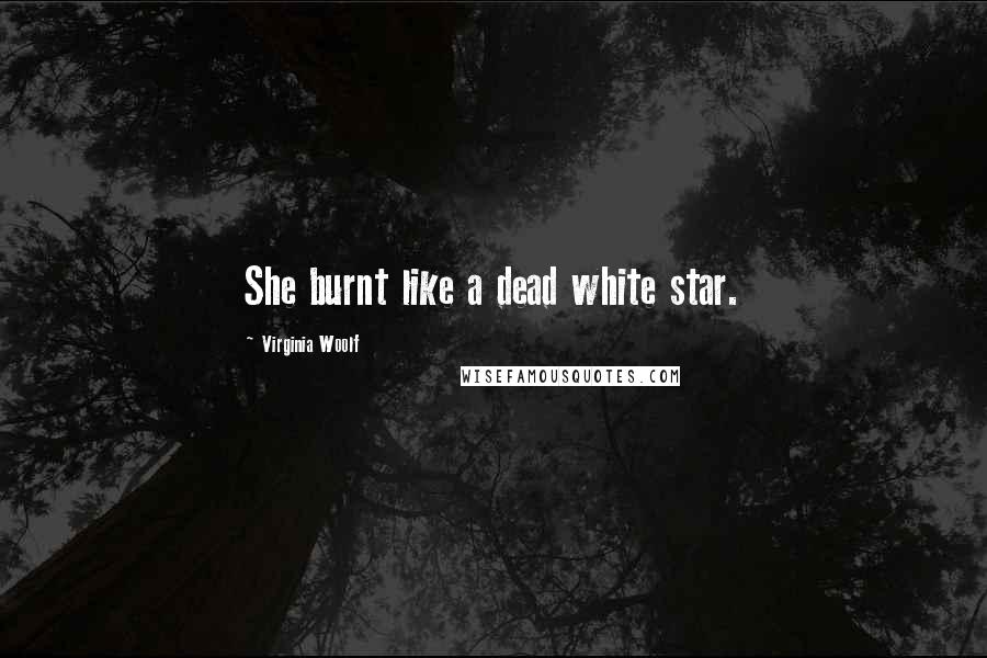 Virginia Woolf Quotes: She burnt like a dead white star.