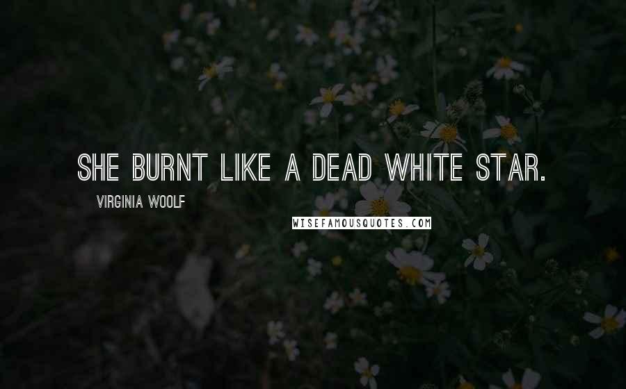 Virginia Woolf Quotes: She burnt like a dead white star.