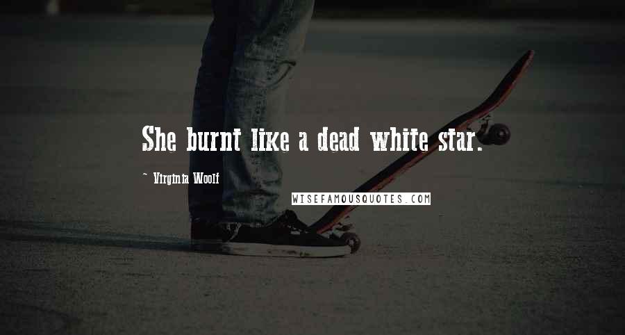 Virginia Woolf Quotes: She burnt like a dead white star.