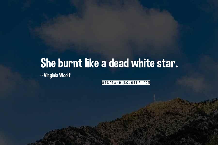 Virginia Woolf Quotes: She burnt like a dead white star.