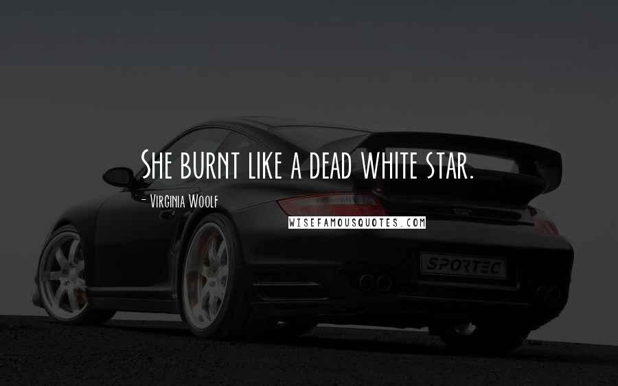 Virginia Woolf Quotes: She burnt like a dead white star.