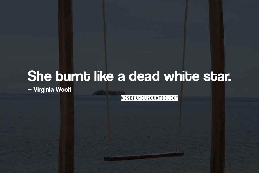 Virginia Woolf Quotes: She burnt like a dead white star.