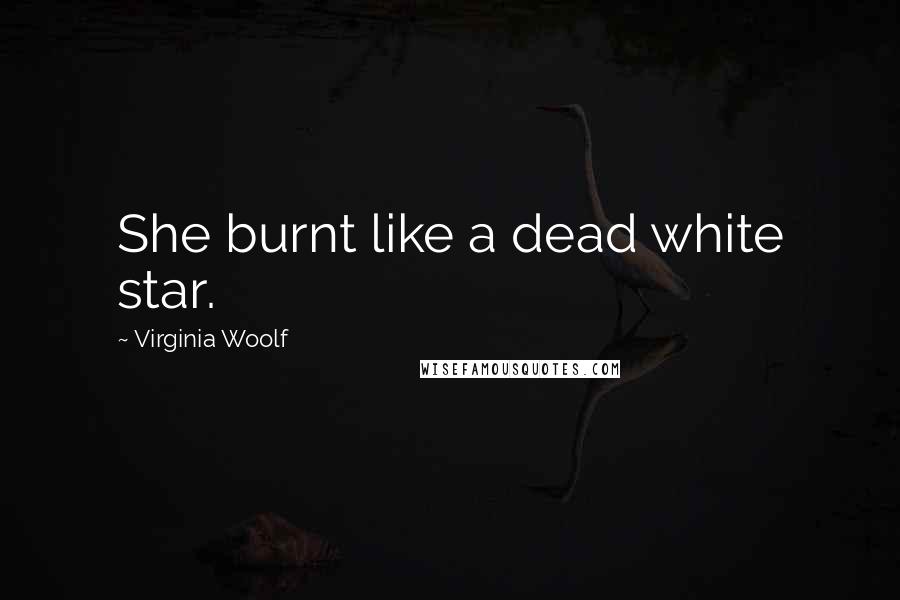 Virginia Woolf Quotes: She burnt like a dead white star.