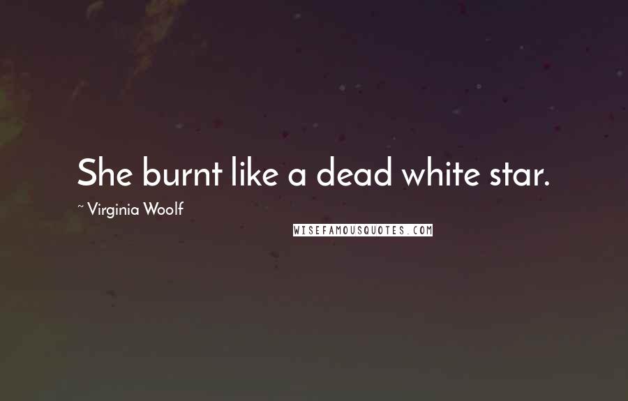 Virginia Woolf Quotes: She burnt like a dead white star.