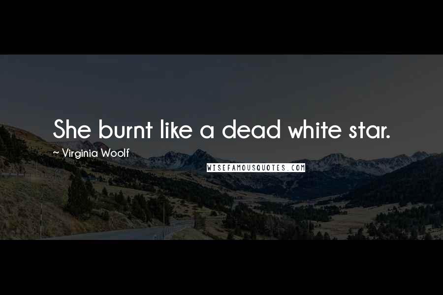 Virginia Woolf Quotes: She burnt like a dead white star.