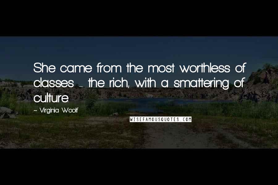 Virginia Woolf Quotes: She came from the most worthless of classes - the rich, with a smattering of culture.