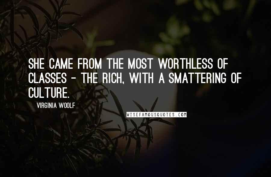 Virginia Woolf Quotes: She came from the most worthless of classes - the rich, with a smattering of culture.