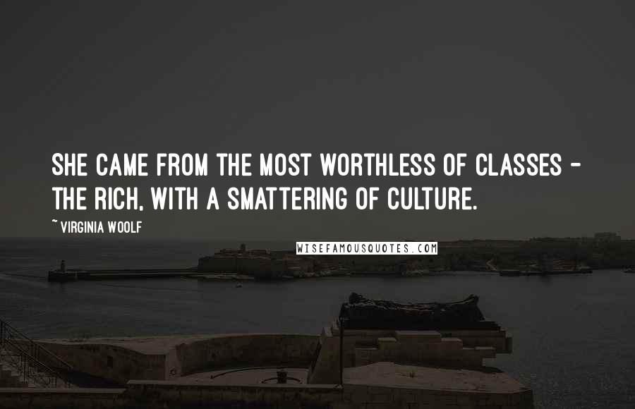 Virginia Woolf Quotes: She came from the most worthless of classes - the rich, with a smattering of culture.