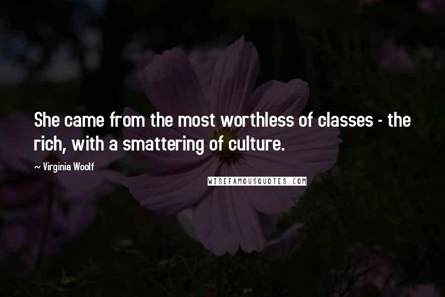 Virginia Woolf Quotes: She came from the most worthless of classes - the rich, with a smattering of culture.