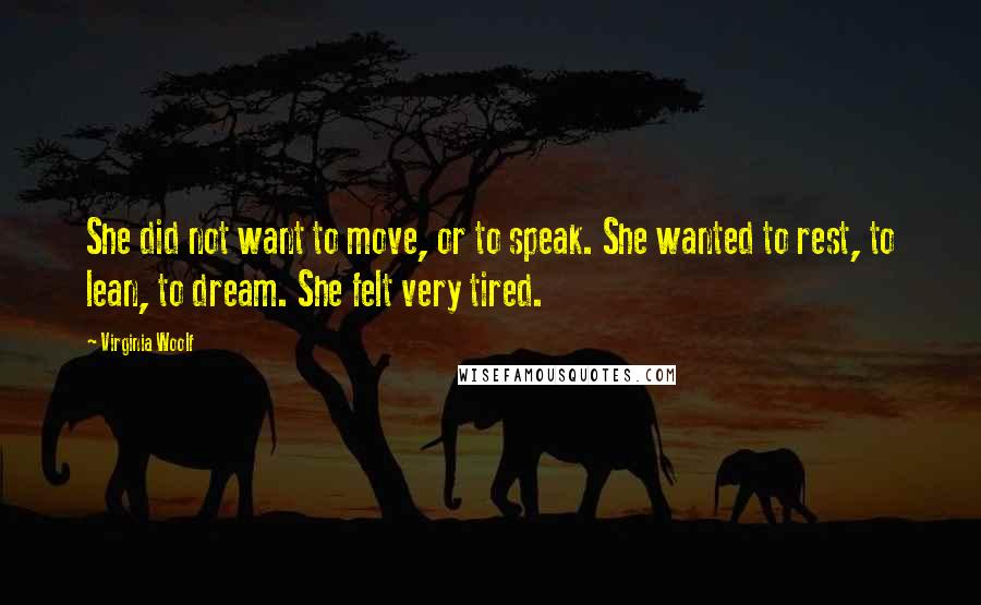 Virginia Woolf Quotes: She did not want to move, or to speak. She wanted to rest, to lean, to dream. She felt very tired.