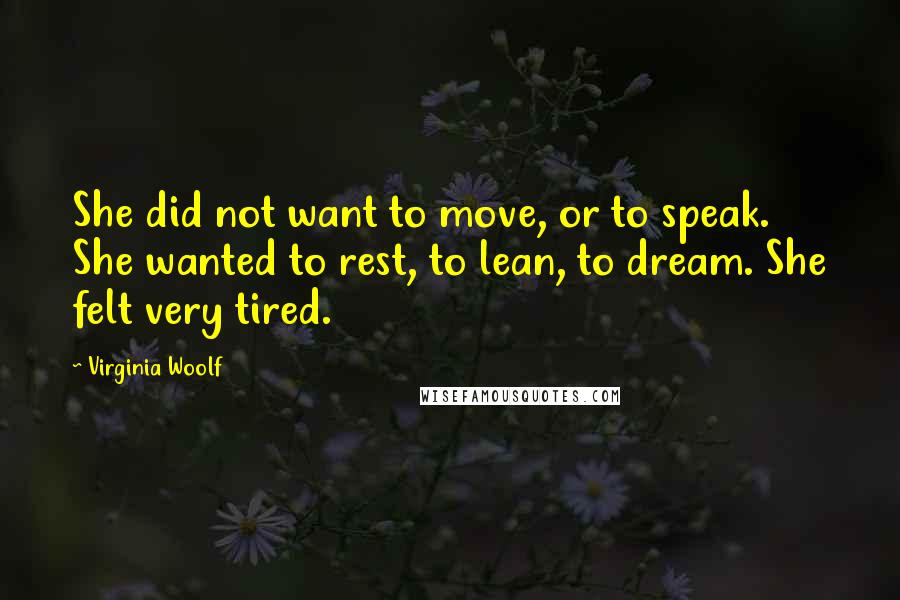 Virginia Woolf Quotes: She did not want to move, or to speak. She wanted to rest, to lean, to dream. She felt very tired.