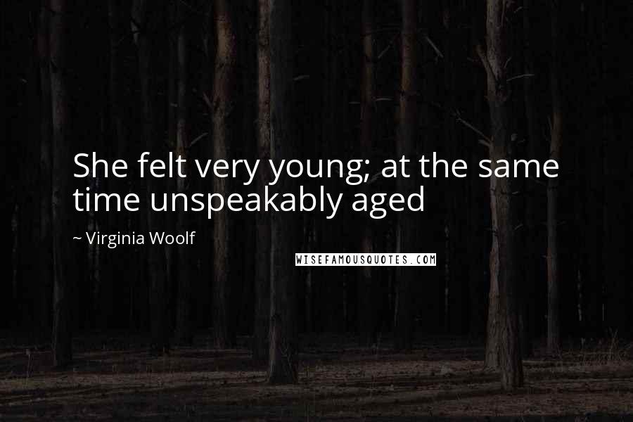 Virginia Woolf Quotes: She felt very young; at the same time unspeakably aged