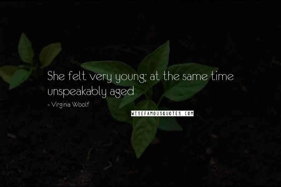 Virginia Woolf Quotes: She felt very young; at the same time unspeakably aged