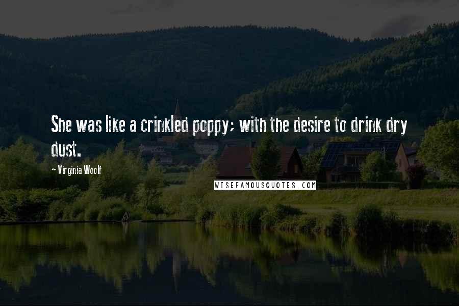 Virginia Woolf Quotes: She was like a crinkled poppy; with the desire to drink dry dust.