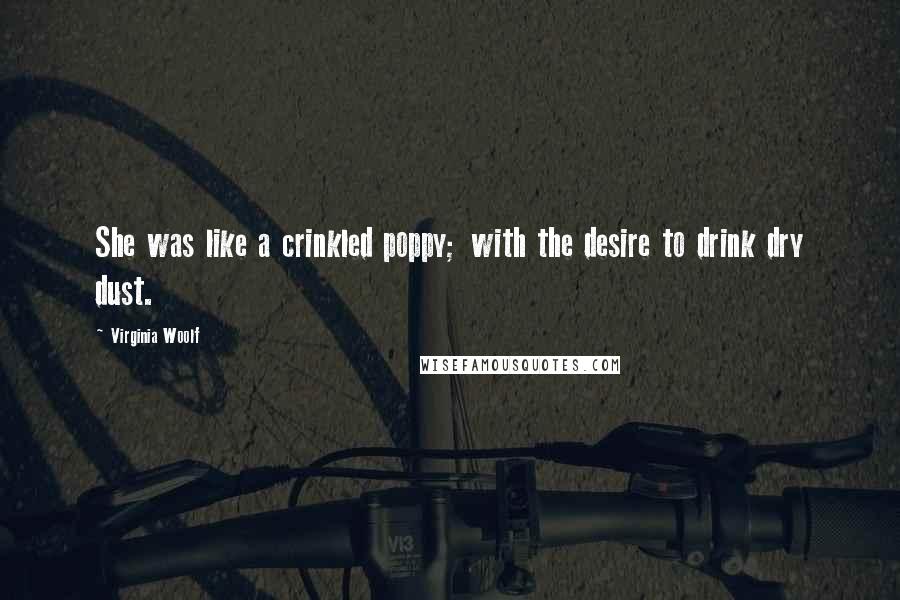 Virginia Woolf Quotes: She was like a crinkled poppy; with the desire to drink dry dust.