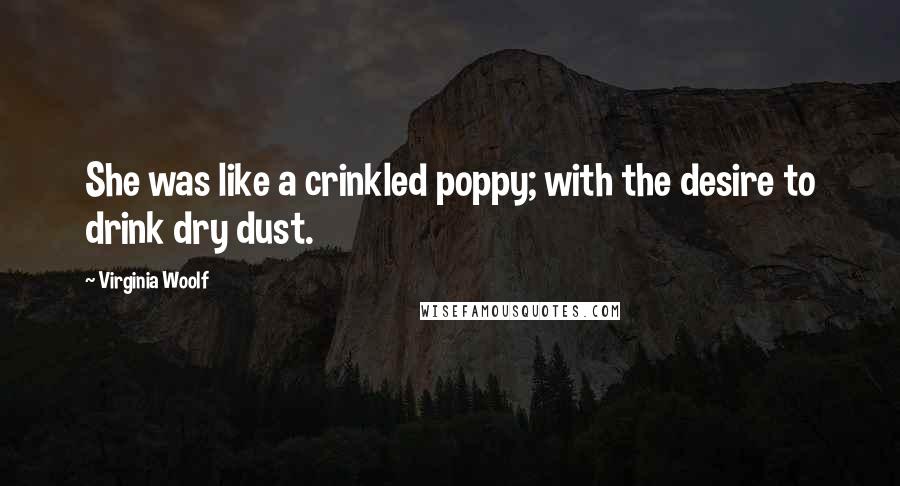 Virginia Woolf Quotes: She was like a crinkled poppy; with the desire to drink dry dust.